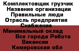 Комплектовщик-грузчик › Название организации ­ Правильные люди › Отрасль предприятия ­ Снабжение › Минимальный оклад ­ 25 000 - Все города Работа » Вакансии   . Кемеровская обл.,Гурьевск г.